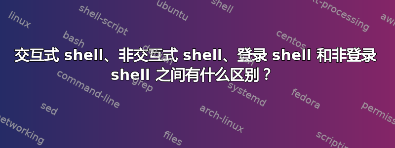 交互式 shell、非交互式 shell、登录 shell 和非登录 shell 之间有什么区别？ 