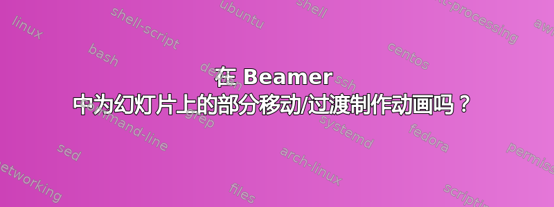 在 Beamer 中为幻灯片上的部分移动/过渡制作动画吗？