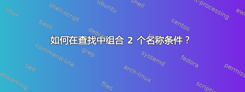 如何在查找中组合 2 个名称条件？