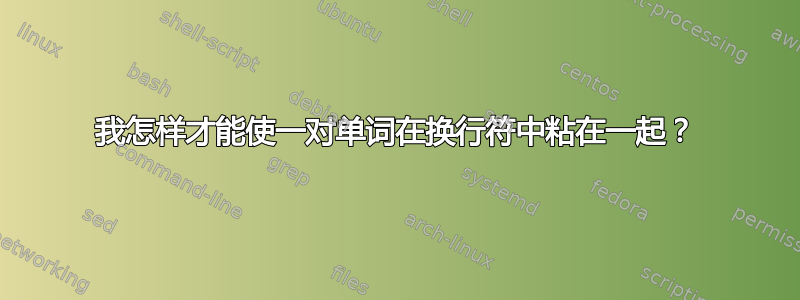 我怎样才能使一对单词在换行符中粘在一起？