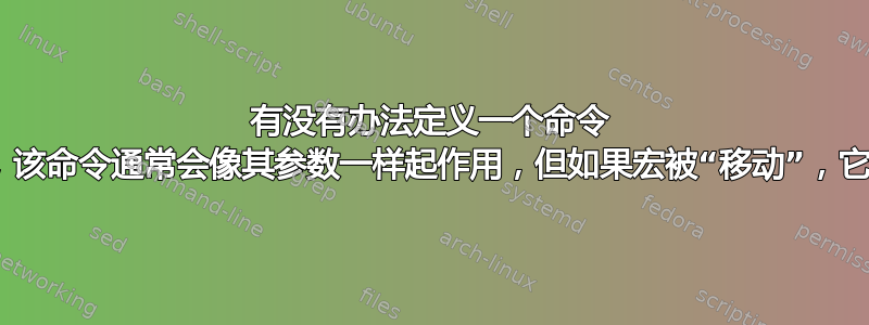 有没有办法定义一个命令 \nullifyifmoved{arg}，该命令通常会像其参数一样起作用，但如果宏被“移动”，它就会像无操作一样起作用？