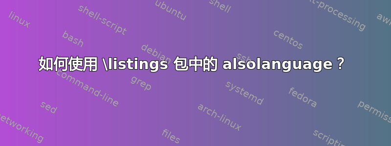 如何使用 \listings 包中的 alsolanguage？