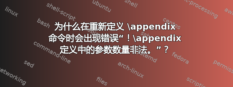 为什么在重新定义 \appendix 命令时会出现错误“！\appendix 定义中的参数数量非法。”？