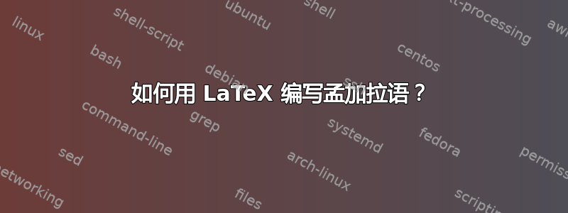 如何用 LaTeX 编写孟加拉语？