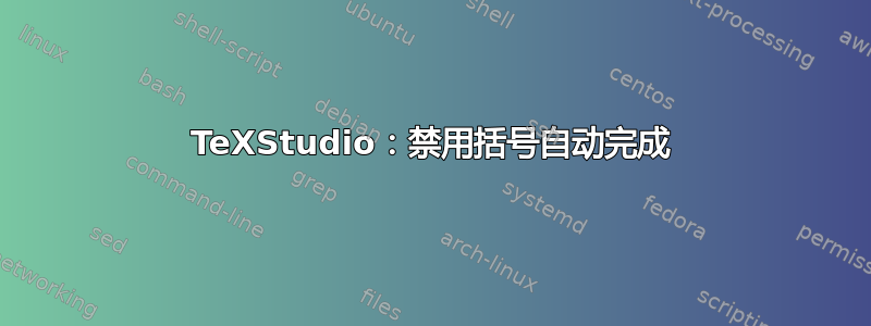 TeXStudio：禁用括号自动完成