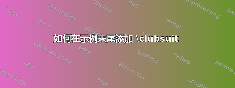 如何在示例末尾添加 \clubsuit