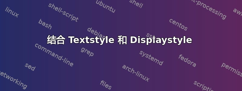 结合 Textstyle 和 Displaystyle