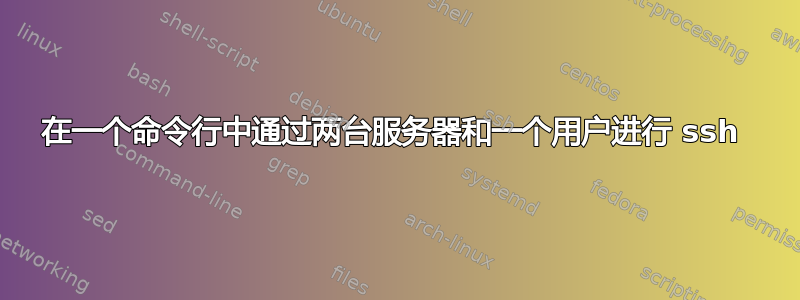 在一个命令行中通过两台服务器和一个用户进行 ssh 