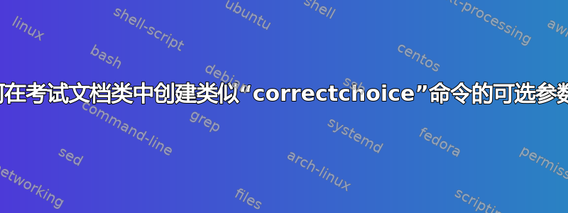 如何在考试文档类中创建类似“correctchoice”命令的可选参数？