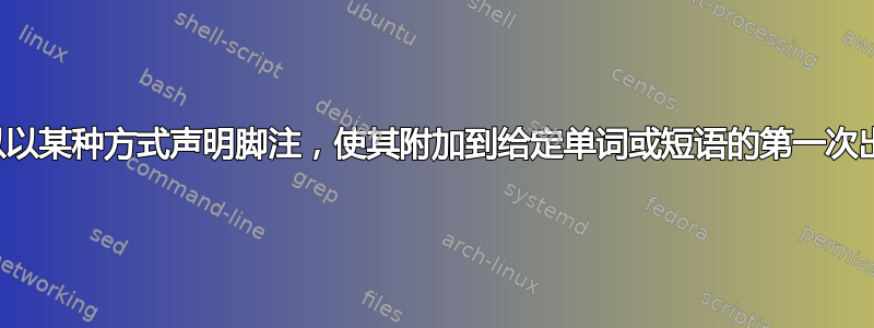 是否可以以某种方式声明脚注，使其附加到给定单词或短语的第一次出现处？