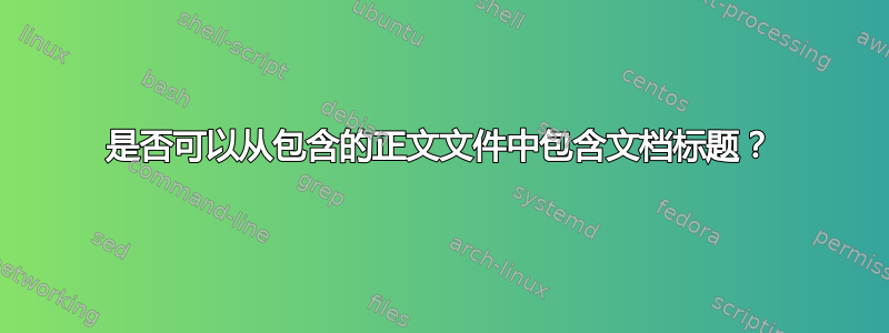 是否可以从包含的正文文件中包含文档标题？