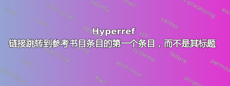 Hyperref 链接跳转到参考书目条目的第一个条目，而不是其标题 