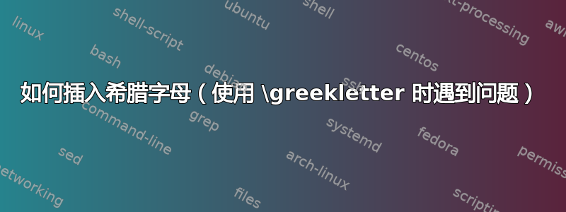 如何插入希腊字母（使用 \greekletter 时遇到问题）