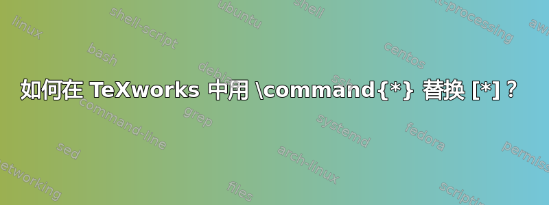 如何在 TeXworks 中用 \command{*} 替换 [*]？