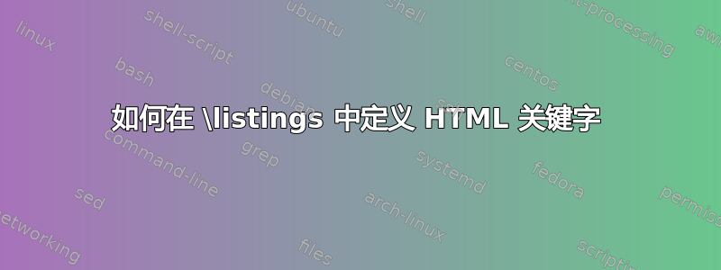 如何在 \listings 中定义 HTML 关键字