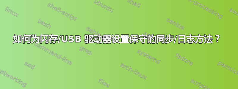 如何为闪存/USB 驱动器设置保守的同步/日志方法？