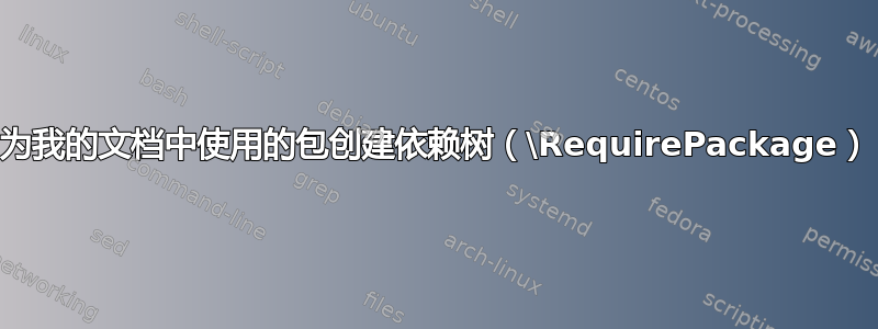 为我的文档中使用的包创建依赖树（\RequirePackage）