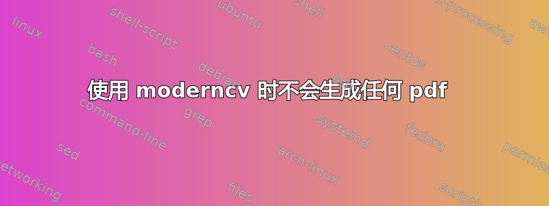 使用 moderncv 时不会生成任何 pdf 