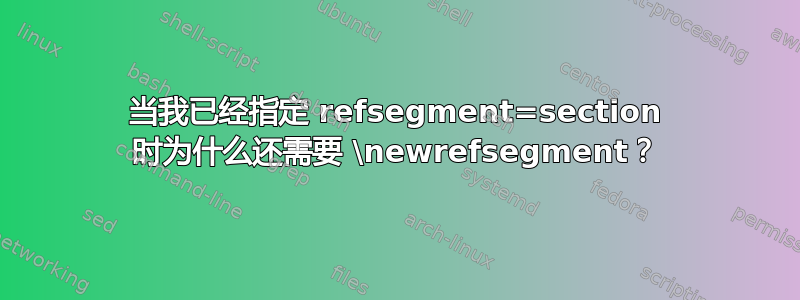 当我已经指定 refsegment=section 时为什么还需要 \newrefsegment？