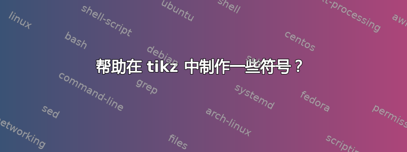 帮助在 tikz 中制作一些符号？