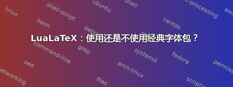 LuaLaTeX：使用还是不使用经典字体包？