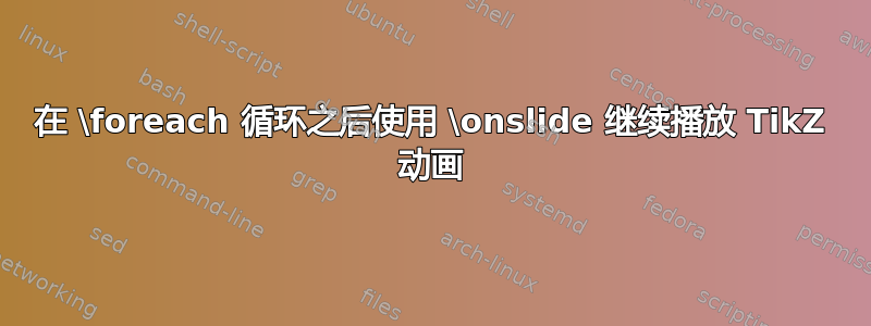 在 \foreach 循环之后使用 \onslide 继续播放 TikZ 动画