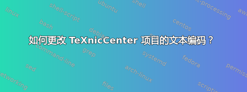 如何更改 TeXnicCenter 项目的文本编码？