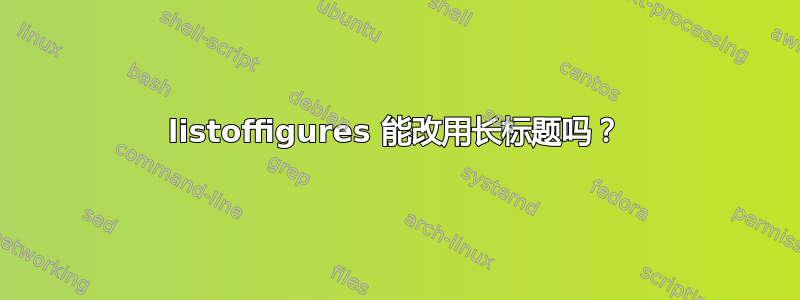 listoffigures 能改用长标题吗？