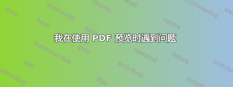 我在使用 PDF 预览时遇到问题