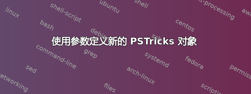 使用参数定义新的 PSTricks 对象