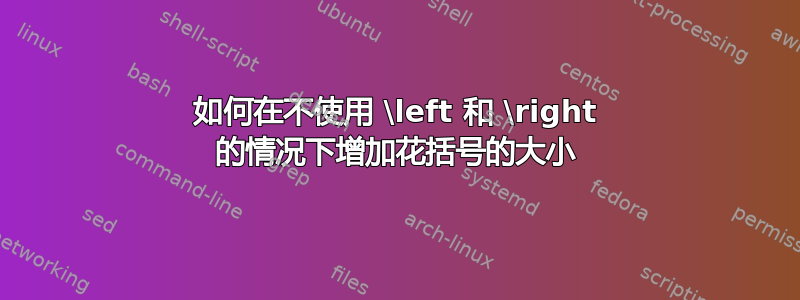 如何在不使用 \left 和 \right 的情况下增加花括号的大小