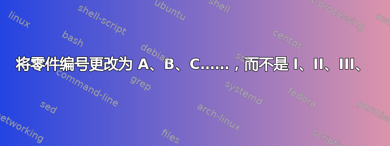 将零件编号更改为 A、B、C……，而不是 I、II、III、