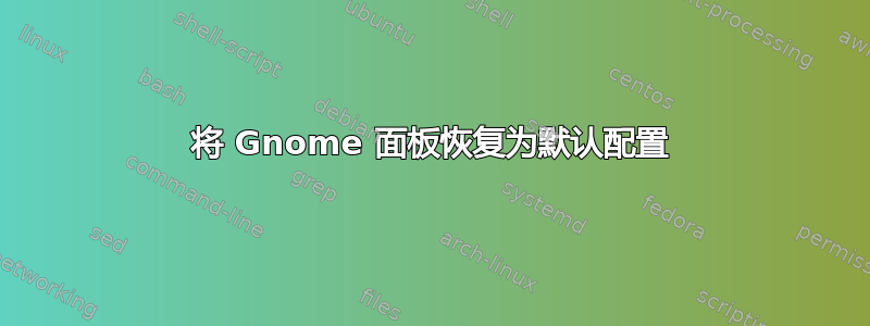 将 Gnome 面板恢复为默认配置