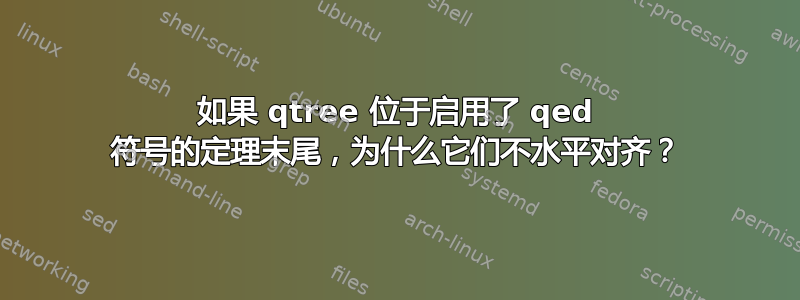 如果 qtree 位于启用了 qed 符号的定理末尾，为什么它们不水平对齐？