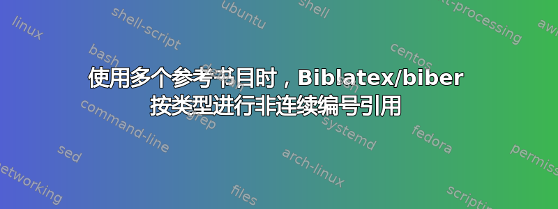 使用多个参考书目时，Biblatex/biber 按类型进行非连续编号引用