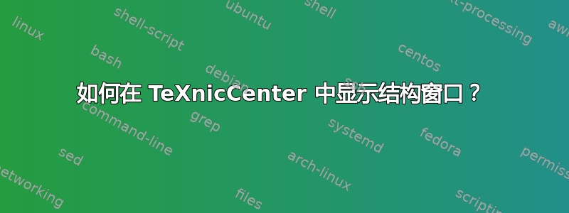 如何在 TeXnicCenter 中显示结构窗口？