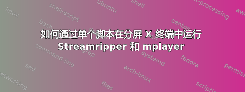 如何通过单个脚本在分屏 X 终端中运行 Streamripper 和 mplayer