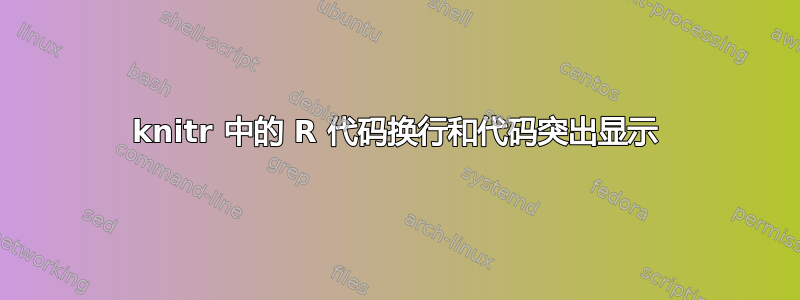 knitr 中的 R 代码换行和代码突出显示