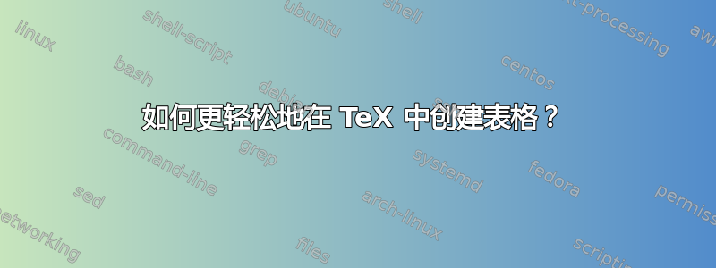 如何更轻松地在 TeX 中创建表格？