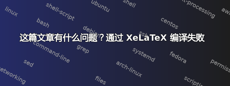 这篇文章有什么问题？通过 XeLaTeX 编译失败 