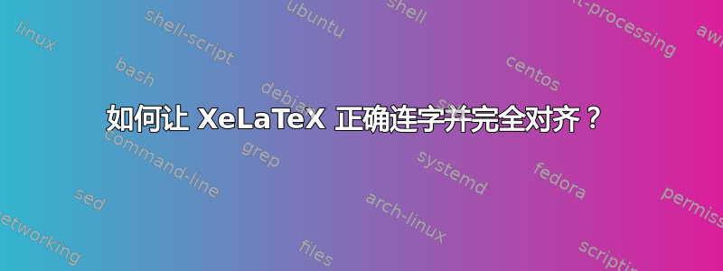 如何让 XeLaTeX 正确连字并完全对齐？