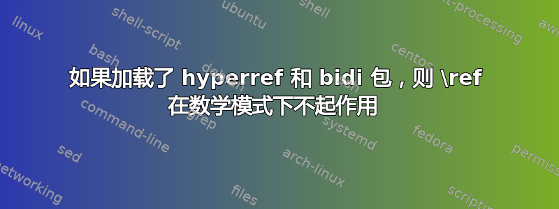 如果加载了 hyperref 和 bidi 包，则 \ref 在数学模式下不起作用 