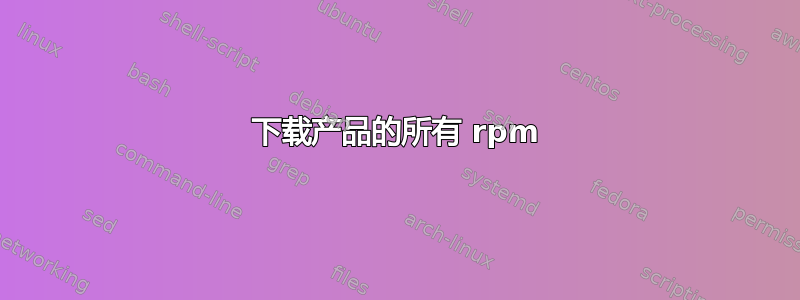 下载产品的所有 rpm