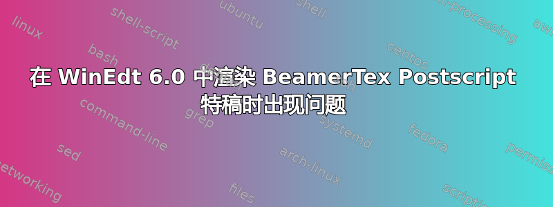 在 WinEdt 6.0 中渲染 BeamerTex Postscript 特稿时出现问题