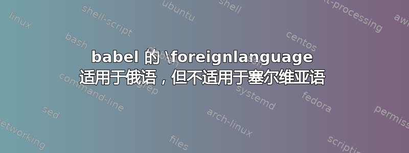 babel 的 \foreignlanguage 适用于俄语，但不适用于塞尔维亚语