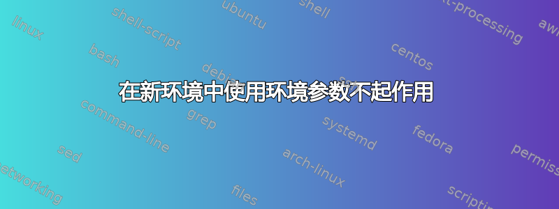 在新环境中使用环境参数不起作用