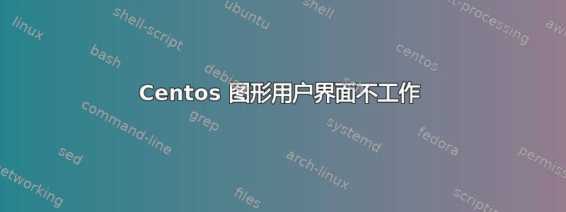 Centos 图形用户界面不工作