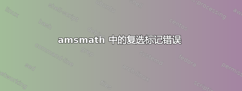 amsmath 中的复选标记错误