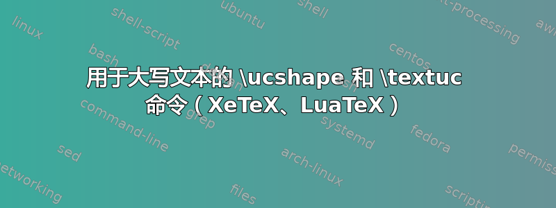 用于大写文本的 \ucshape 和 \textuc 命令（XeTeX、LuaTeX）