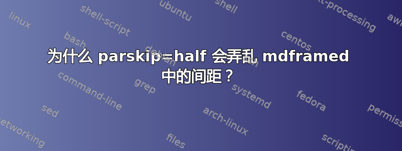 为什么 parskip=half 会弄乱 mdframed 中的间距？